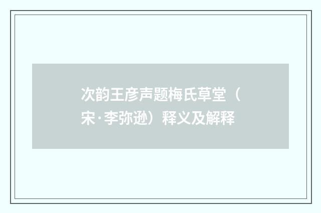 次韵王彦声题梅氏草堂（宋·李弥逊）释义及解释