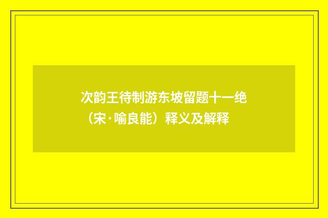 次韵王待制游东坡留题十一绝（宋·喻良能）释义及解释