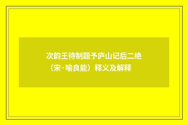 次韵王待制题予庐山记后二绝（宋·喻良能）释义及解释