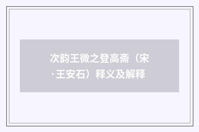 次韵王微之登高斋（宋·王安石）释义及解释