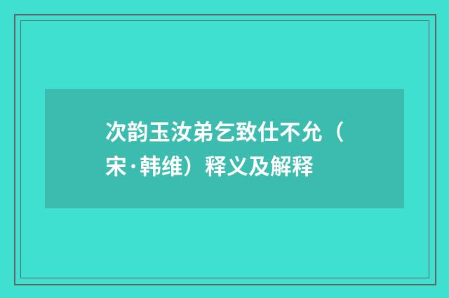 次韵玉汝弟乞致仕不允（宋·韩维）释义及解释