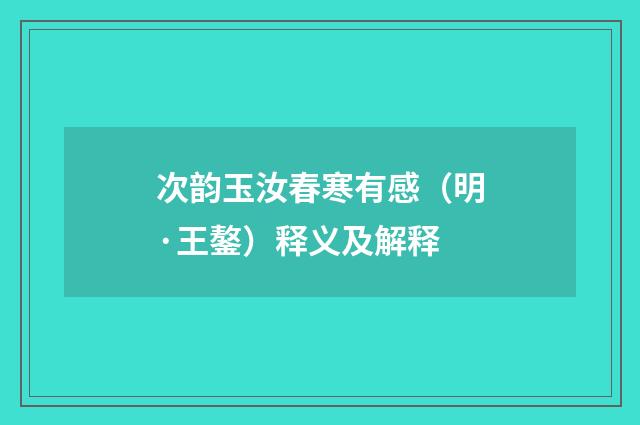 次韵玉汝春寒有感（明·王鏊）释义及解释