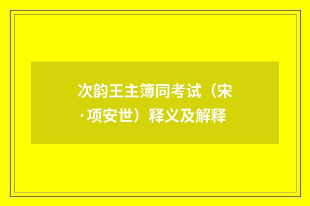 次韵王主簿同考试（宋·项安世）释义及解释