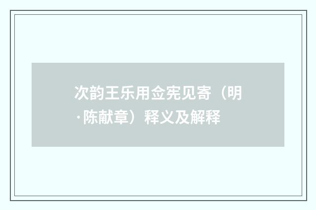 次韵王乐用佥宪见寄（明·陈献章）释义及解释