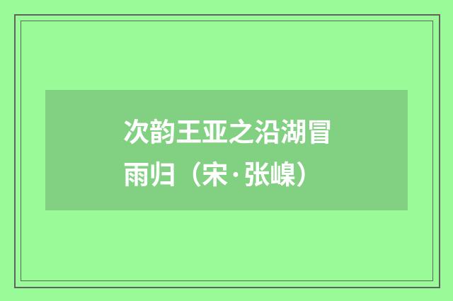 次韵王亚之沿湖冒雨归（宋·张嵲）