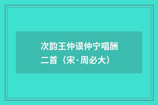 次韵王仲谟仲宁唱酬二首（宋·周必大）