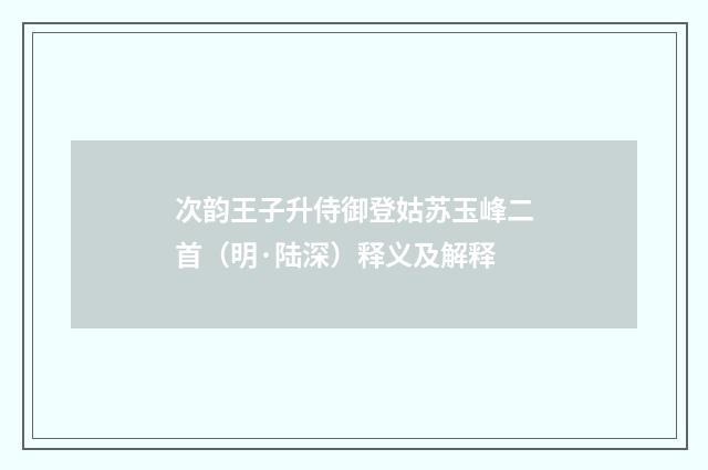 次韵王子升侍御登姑苏玉峰二首（明·陆深）释义及解释