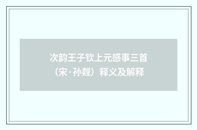 次韵王子钦上元感事三首（宋·孙觌）释义及解释