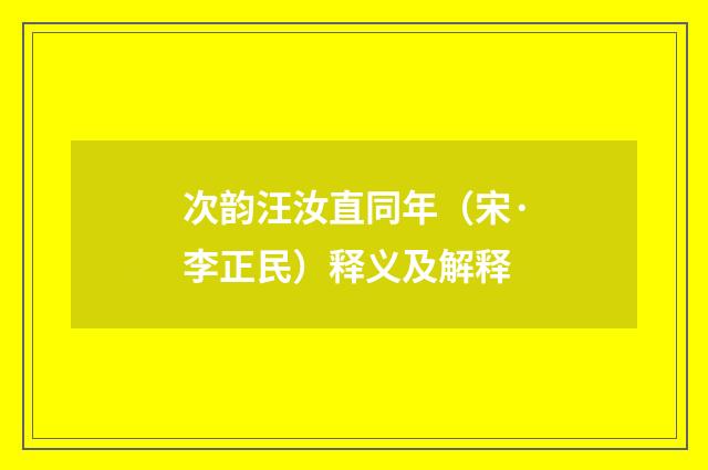 次韵汪汝直同年（宋·李正民）释义及解释