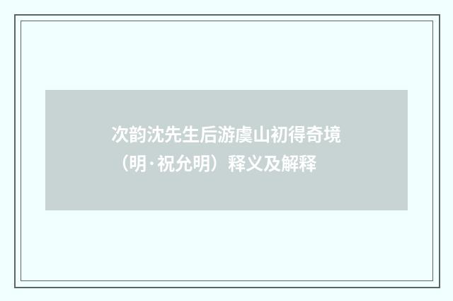 次韵沈先生后游虞山初得奇境（明·祝允明）释义及解释