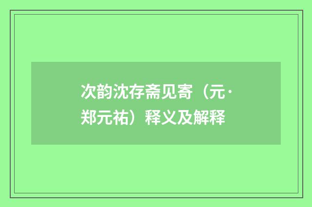 次韵沈存斋见寄（元·郑元祐）释义及解释