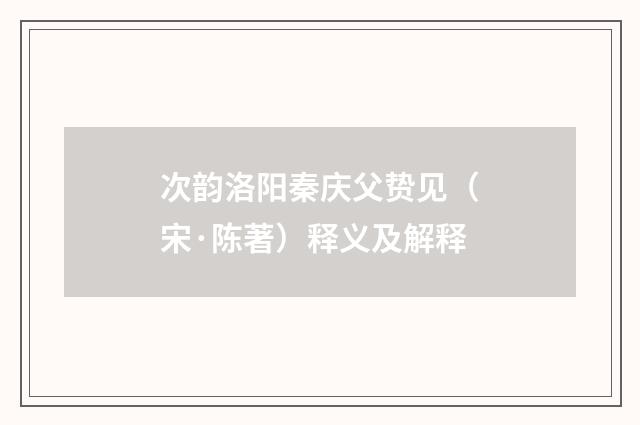 次韵洛阳秦庆父贽见（宋·陈著）释义及解释