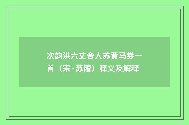 次韵洪六丈舍人苏黄马券一首（宋·苏籀）释义及解释