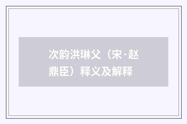 次韵洪琳父（宋·赵鼎臣）释义及解释