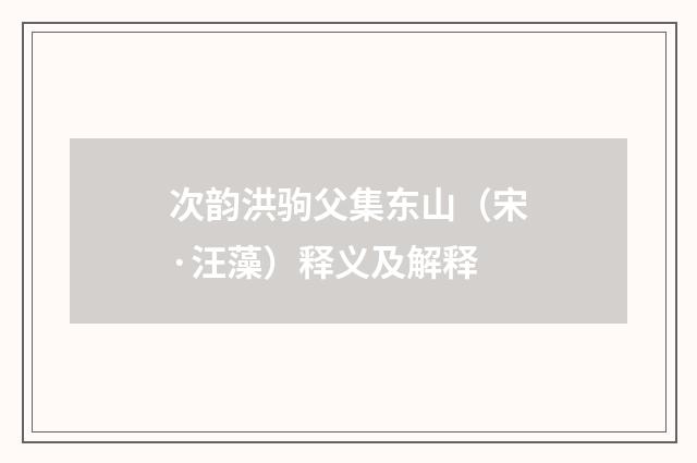 次韵洪驹父集东山（宋·汪藻）释义及解释