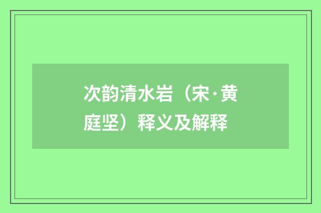 次韵清水岩（宋·黄庭坚）释义及解释