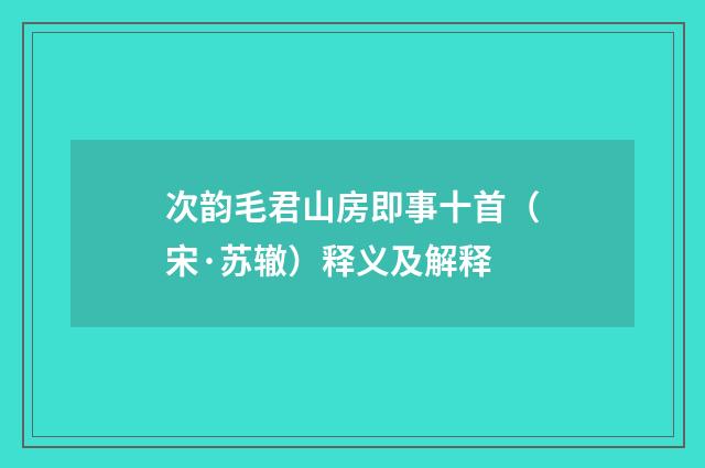 次韵毛君山房即事十首（宋·苏辙）释义及解释