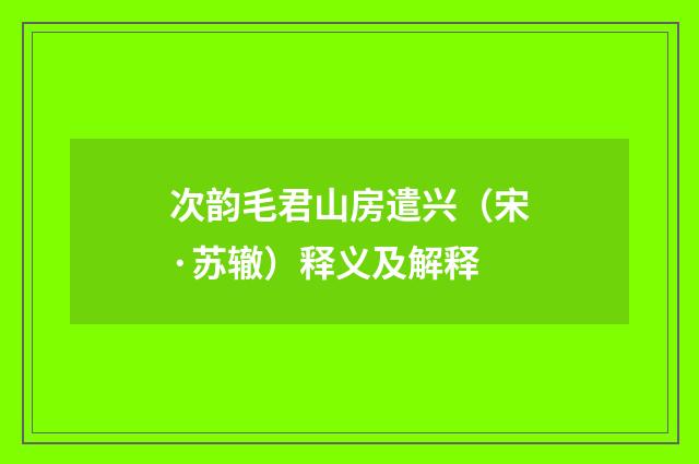 次韵毛君山房遣兴（宋·苏辙）释义及解释