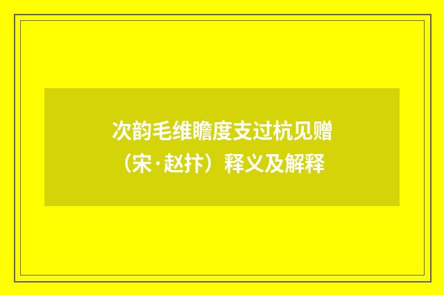 次韵毛维瞻度支过杭见赠（宋·赵抃）释义及解释