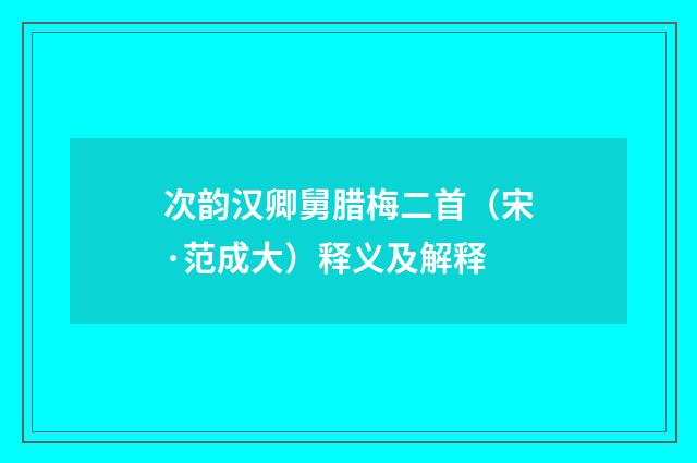 次韵汉卿舅腊梅二首(宋·范成大)释义及解释