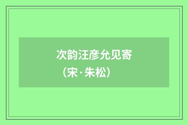 次韵汪彦允见寄（宋·朱松）释义及解释