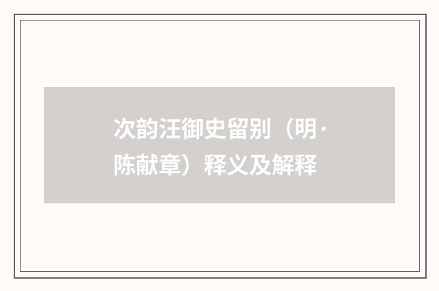 次韵汪御史留别（明·陈献章）释义及解释