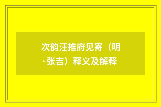 次韵汪推府见寄（明·张吉）释义及解释