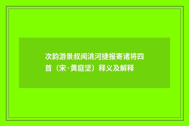 次韵游景叔闻洮河捷报寄诸将四首（宋·黄庭坚）释义及解释