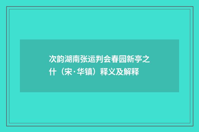 次韵湖南张运判会春园新亭之什（宋·华镇）释义及解释