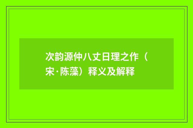 次韵源仲八丈日理之作(宋·陈藻)释义及解释