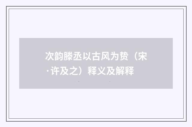 次韵滕丞以古风为贽(宋·许及之)释义及解释