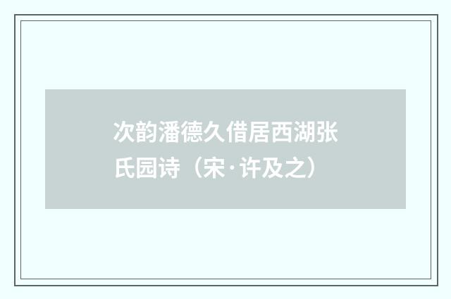 次韵潘德久借居西湖张氏园诗（宋·许及之）释义及解释
