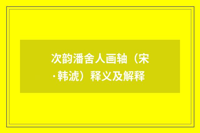 次韵潘舍人画轴(宋·韩淲)释义及解释