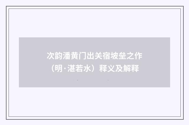 次韵潘黄门出关宿坡垒之作(明·湛若水)释义及解释