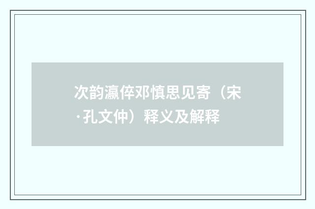 次韵瀛倅邓慎思见寄（宋·孔文仲）释义及解释