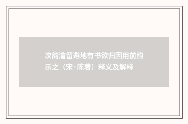 次韵瀹留避地有书欲归因用前韵示之（宋·陈著）释义及解释