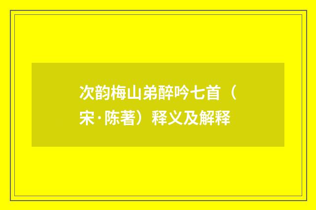 次韵梅山弟醉吟七首（宋·陈著）释义及解释