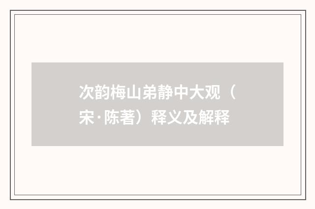 次韵梅山弟静中大观（宋·陈著）释义及解释