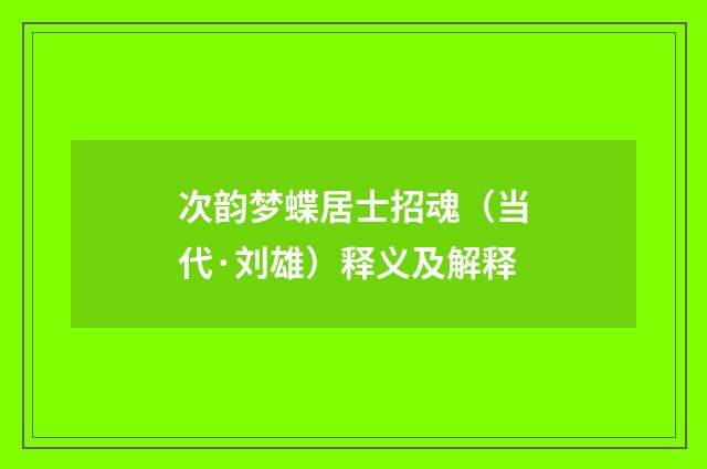 次韵梦蝶居士招魂（当代·刘雄）释义及解释