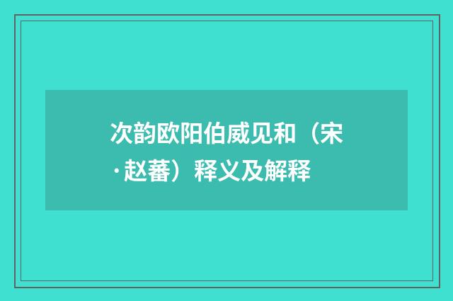次韵欧阳伯威见和（宋·赵蕃）释义及解释
