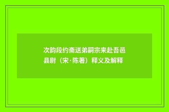 次韵段约斋送弟嗣宗来赴吾邑县尉（宋·陈著）释义及解释