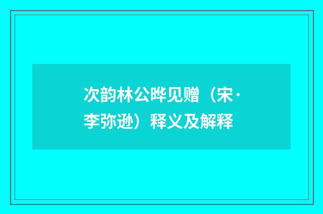 次韵林公晔见赠（宋·李弥逊）释义及解释