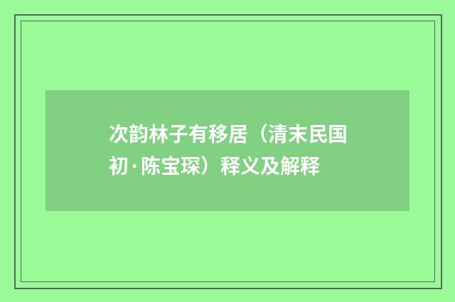 次韵林子有移居（清末民国初·陈宝琛）释义及解释