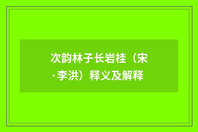 次韵林子长岩桂（宋·李洪）释义及解释