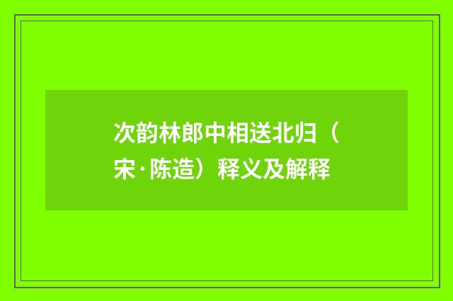 次韵林郎中相送北归（宋·陈造）释义及解释