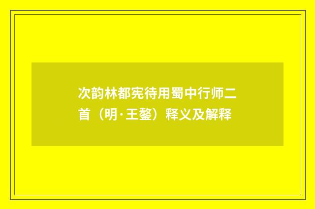 次韵林都宪待用蜀中行师二首（明·王鏊）释义及解释