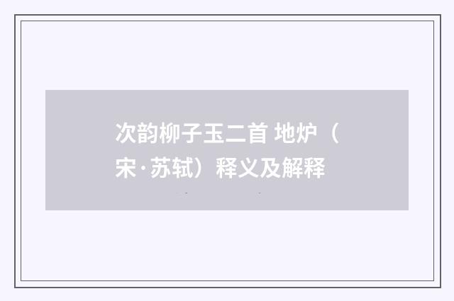 次韵柳子玉二首 地炉（宋·苏轼）释义及解释