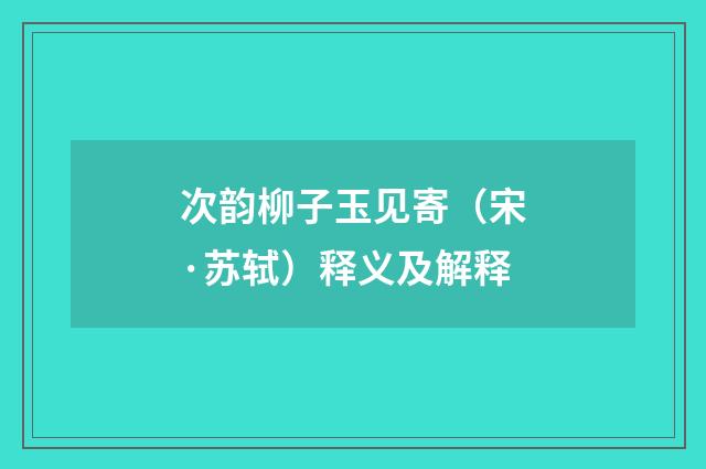 次韵柳子玉见寄（宋·苏轼）释义及解释