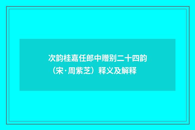 次韵桂嘉任郎中赠别二十四韵（宋·周紫芝）释义及解释