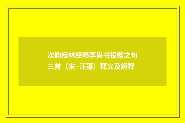 次韵桂林经略李尚书投赠之句三首（宋·汪藻）释义及解释